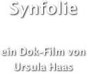 
Synfolie 
ein Dok-Film von 
Ursula Haas 